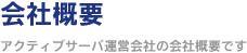 会社概要 ～アクティブサーバが運営会社の会社概要です～