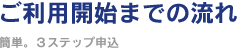 ご利用開始までの流れ ～簡単。3ステップ申込～