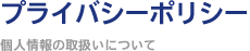 プライバシーポリシー ～個人情報の取扱いについて～