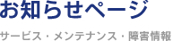 お知らせページ ～サービス・メンテナンス・障害情報～