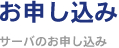 お申し込み ～サーバのお申し込み～